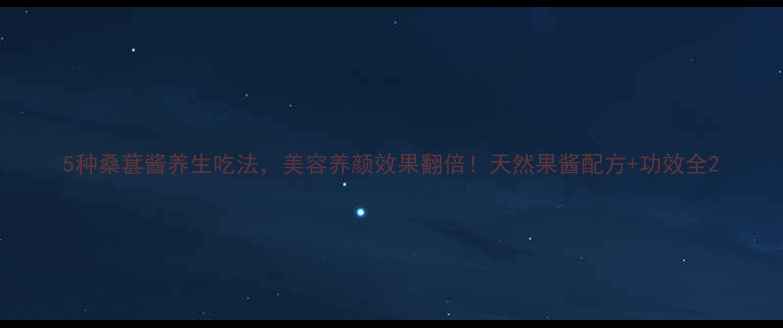 图片 5种桑葚酱养生吃法，美容养颜效果翻倍！天然果酱配方+功效全2