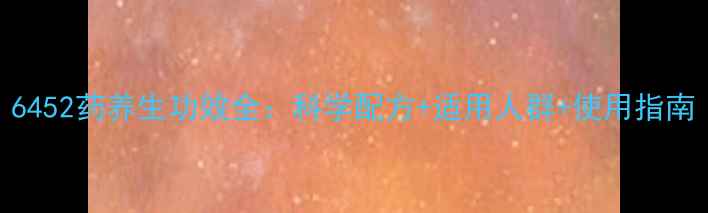 图片 6452药养生功效全：科学配方+适用人群+使用指南