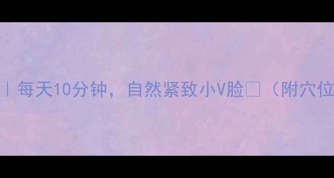 图片 7个养生瘦脸法｜每天10分钟，自然紧致小V脸✨（附穴位图+饮食方案）