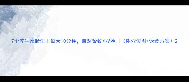 图片 7个养生瘦脸法｜每天10分钟，自然紧致小V脸✨（附穴位图+饮食方案）2