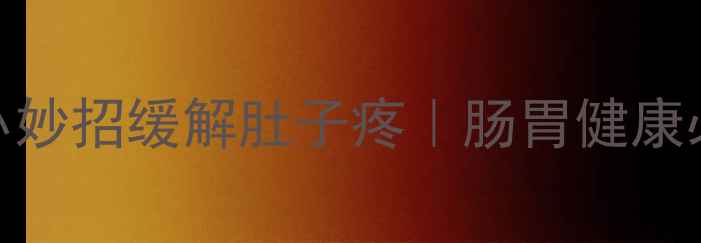 图片 7个居家养生小妙招缓解肚子疼｜肠胃健康必看调理指南1