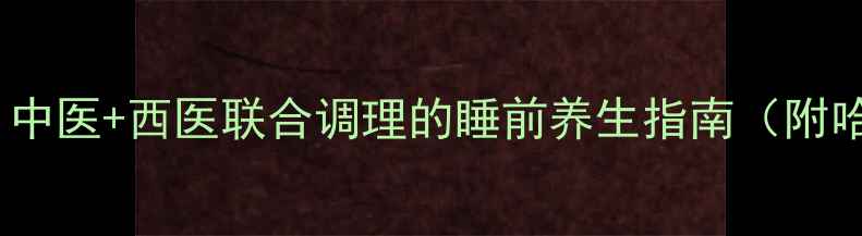 图片 7个科学安神助眠法：中医+西医联合调理的睡前养生指南（附哈佛医学院研究数据）