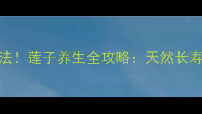 图片 7大养生功效+3种经典吃法！莲子养生全攻略：天然长寿果如何吃出健康体魄？1