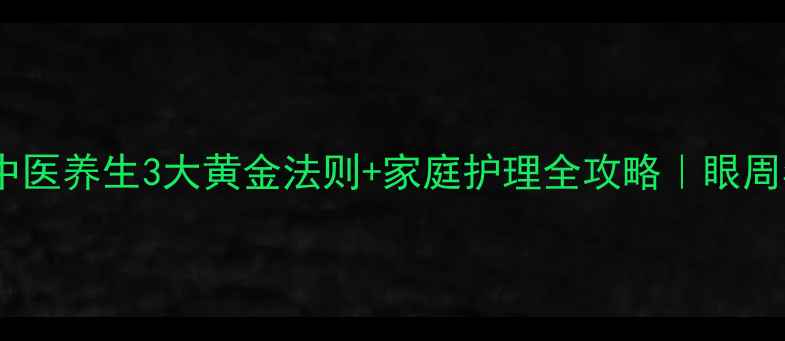图片 7天消除眼袋！中医养生3大黄金法则+家庭护理全攻略｜眼周年轻化必看指南