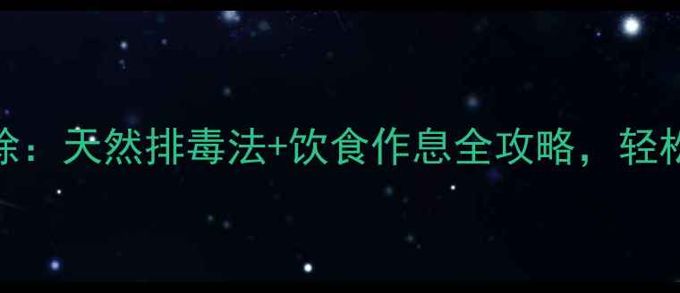 图片 7天身体大扫除：天然排毒法+饮食作息全攻略，轻松焕活年轻态1