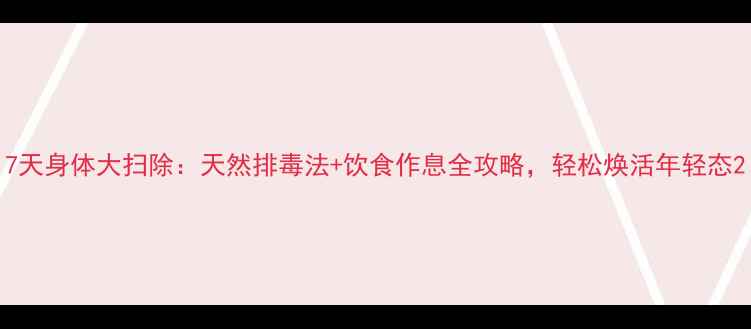 图片 7天身体大扫除：天然排毒法+饮食作息全攻略，轻松焕活年轻态2