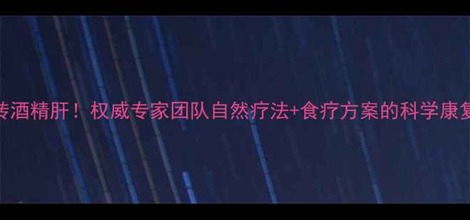 图片 7天逆转酒精肝！权威专家团队自然疗法+食疗方案的科学康复指南1