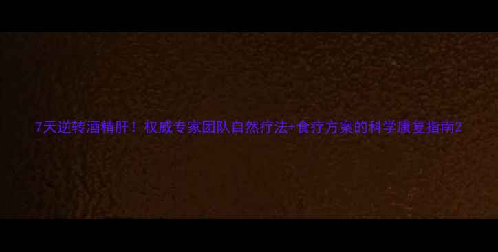 图片 7天逆转酒精肝！权威专家团队自然疗法+食疗方案的科学康复指南2