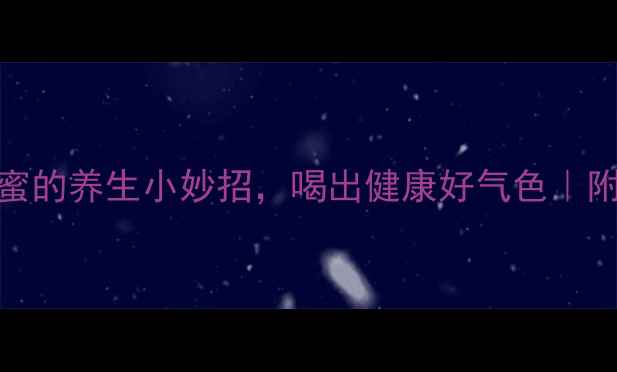 图片 7种辨别真蜂蜜的养生小妙招，喝出健康好气色｜附赠蜂蜜食谱2