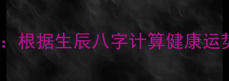 图片 81数理养生法：根据生辰八字计算健康运势的科学指南2