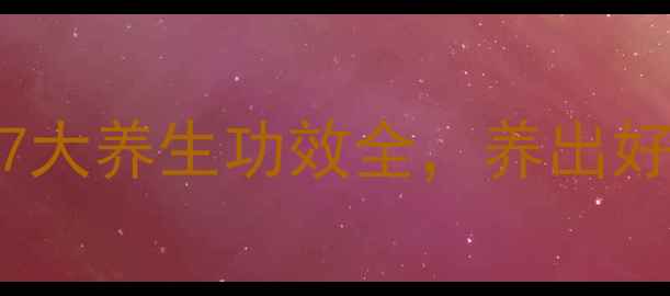 图片 APC天然疗法：7大养生功效全，养出好气色好状态！2