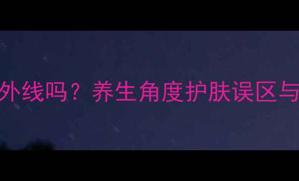 图片 BB霜能隔离紫外线吗？养生角度护肤误区与科学防护指南