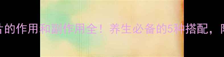 图片 B族维生素片的作用和副作用全！养生必备的5种搭配，附亲测效果1