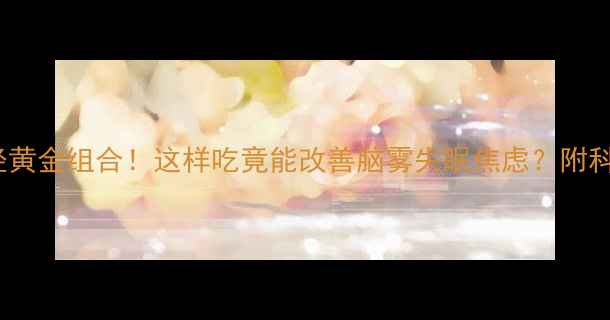 图片 DHA+植物神经黄金组合！这样吃竟能改善脑雾失眠焦虑？附科学搭配方案2