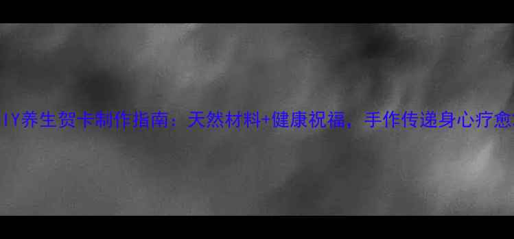 图片 DIY养生贺卡制作指南：天然材料+健康祝福，手作传递身心疗愈2
