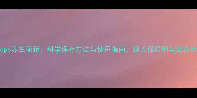 图片 Ddrops养生秘籍：科学保存方法与使用指南，延长保质期与营养活性1