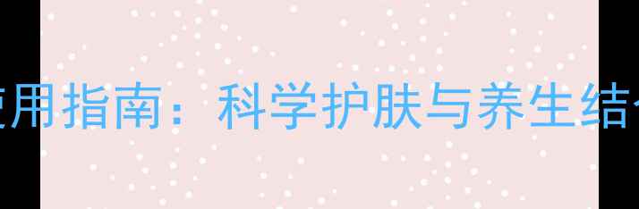 图片 Foreo洗脸仪正确使用指南：科学护肤与养生结合的日常护肤方案1