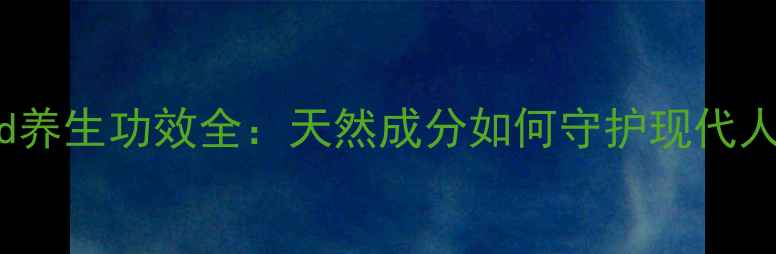 图片 Megared养生功效全：天然成分如何守护现代人健康？