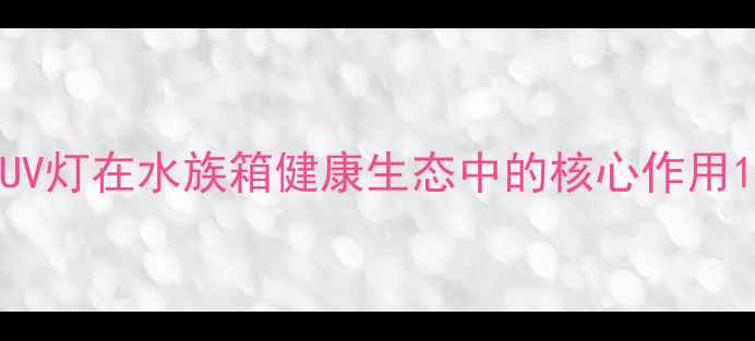 图片 UV灯在水族箱健康生态中的核心作用1