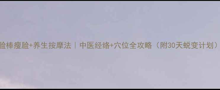 图片 V脸棒瘦脸+养生按摩法｜中医经络+穴位全攻略（附30天蜕变计划）2