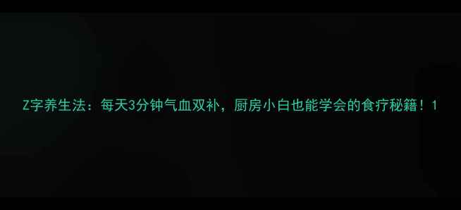 图片 Z字养生法：每天3分钟气血双补，厨房小白也能学会的食疗秘籍！1