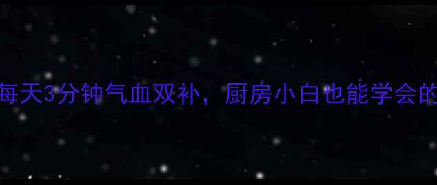 图片 Z字养生法：每天3分钟气血双补，厨房小白也能学会的食疗秘籍！2