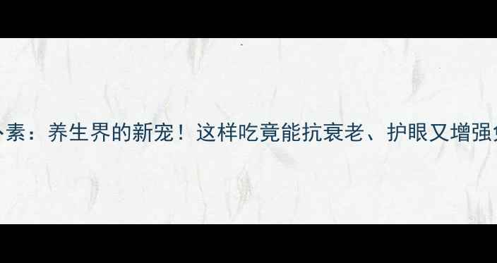图片 β-胡萝卜素：养生界的新宠！这样吃竟能抗衰老、护眼又增强免疫力？2