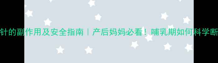 图片 ⚠️回奶针的副作用及安全指南｜产后妈妈必看！哺乳期如何科学断奶不伤身