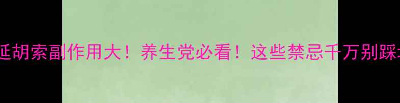图片 ⚠️延胡索副作用大！养生党必看！这些禁忌千万别踩坑！1