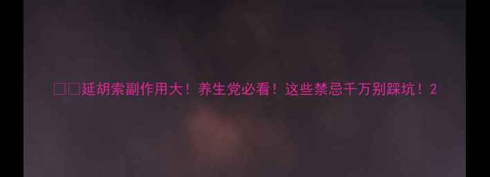 图片 ⚠️延胡索副作用大！养生党必看！这些禁忌千万别踩坑！2