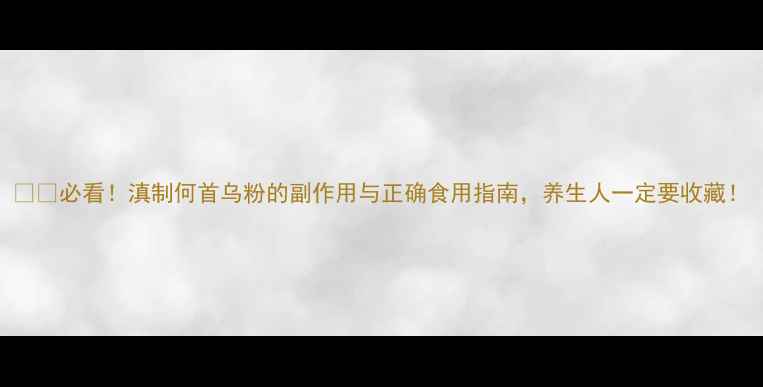 图片 ⚠️必看！滇制何首乌粉的副作用与正确食用指南，养生人一定要收藏！