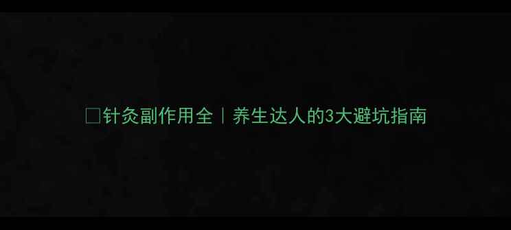 图片 ✅针灸副作用全｜养生达人的3大避坑指南