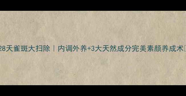 图片 ✨28天雀斑大扫除｜内调外养+3大天然成分完美素颜养成术✨1