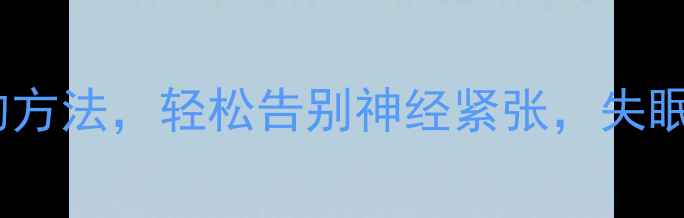 图片 ✨5个亲测有效的方法，轻松告别神经紧张，失眠焦虑一扫而空！