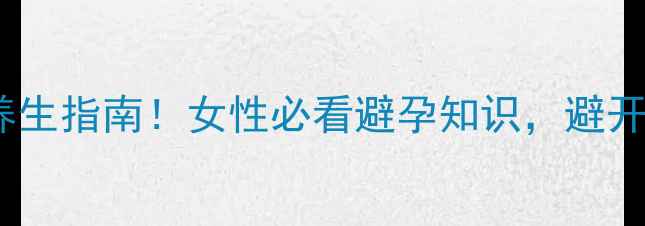 图片 ✨5种科学避孕法+养生指南！女性必看避孕知识，避开这些误区更健康🌟1