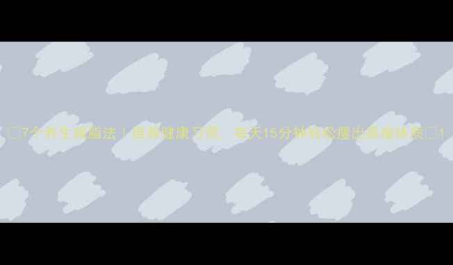 图片 ✨7个养生减脂法｜推荐健康习惯，每天15分钟轻松瘦出易瘦体质✨1