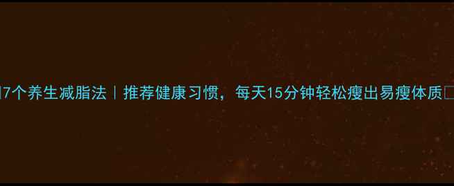 图片 ✨7个养生减脂法｜推荐健康习惯，每天15分钟轻松瘦出易瘦体质✨2