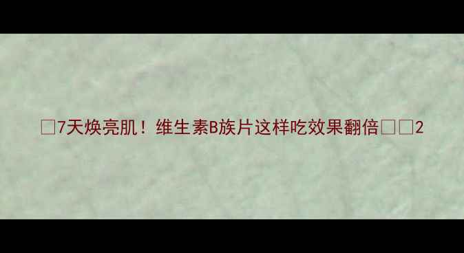 图片 ✨7天焕亮肌！维生素B族片这样吃效果翻倍🔥✨2