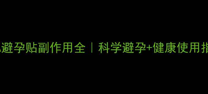 图片 ✨EVRA避孕贴副作用全｜科学避孕+健康使用指南✨2