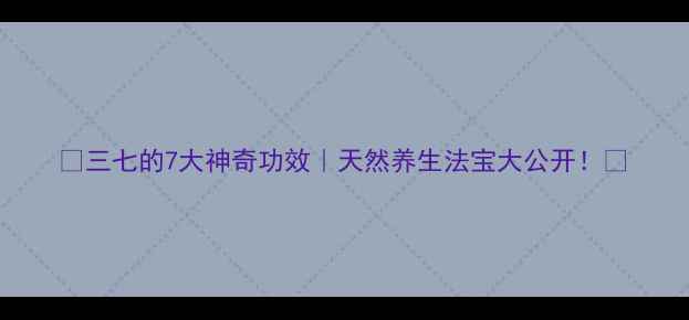 图片 ✨三七的7大神奇功效｜天然养生法宝大公开！🌿