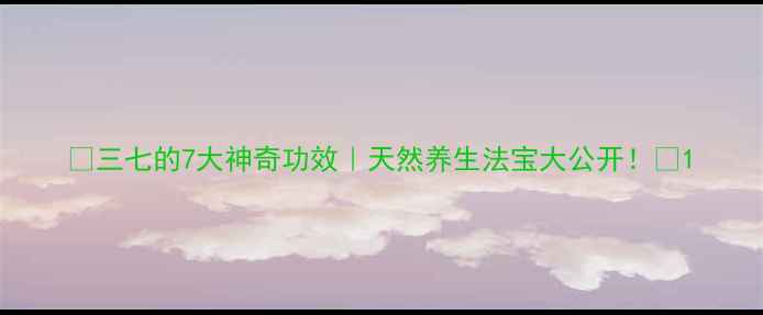 图片 ✨三七的7大神奇功效｜天然养生法宝大公开！🌿1