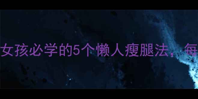 图片 ✨不运动也能瘦腿！养生女孩必学的5个懒人瘦腿法，每天10分钟告别粗壮小腿💡