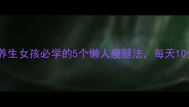 图片 ✨不运动也能瘦腿！养生女孩必学的5个懒人瘦腿法，每天10分钟告别粗壮小腿💡2