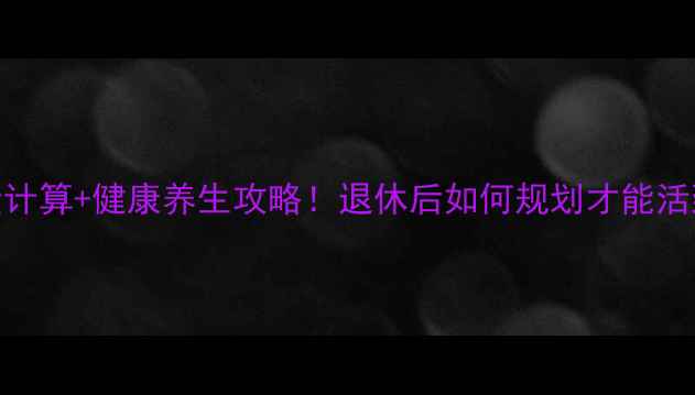 图片 ✨中人养老金计算+健康养生攻略！退休后如何规划才能活到90岁？💰🌿