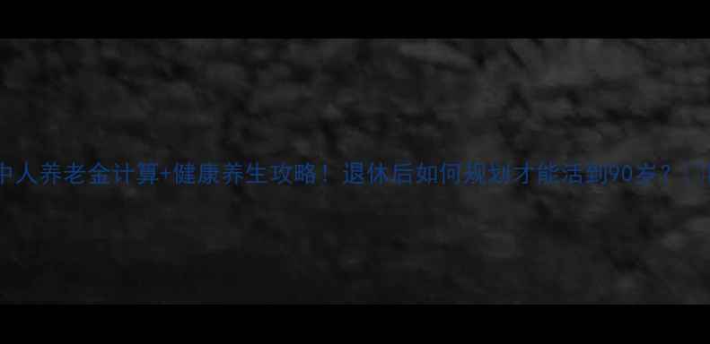 图片 ✨中人养老金计算+健康养生攻略！退休后如何规划才能活到90岁？💰🌿2