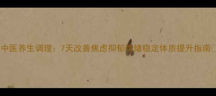 图片 ✨中医养生调理：7天改善焦虑抑郁情绪稳定体质提升指南✨1