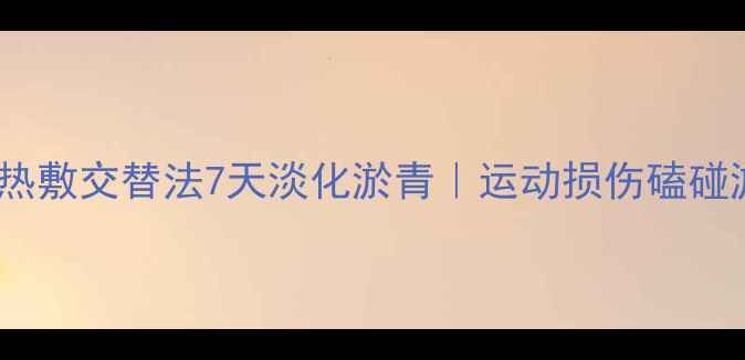 图片 ✨中医推荐！冷热敷交替法7天淡化淤青｜运动损伤磕碰淤青急救指南🌟2