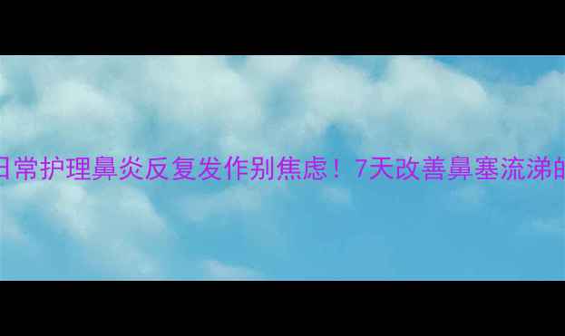 图片 ✨中医调理+日常护理鼻炎反复发作别焦虑！7天改善鼻塞流涕的养生指南🌿2