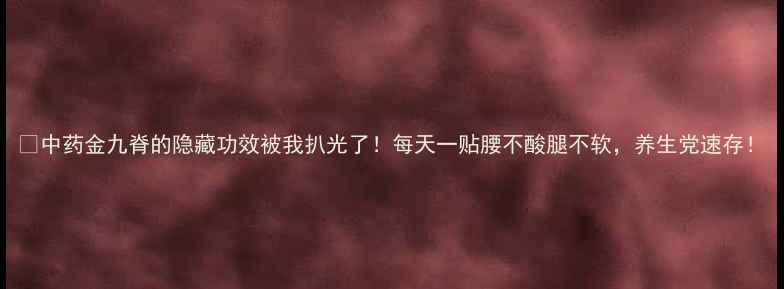 图片 ✨中药金九脊的隐藏功效被我扒光了！每天一贴腰不酸腿不软，养生党速存！