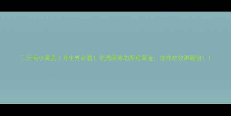 图片 ✨云南小黄姜｜养生党必看！祛湿驱寒的厨房黄金，这样吃效果翻倍！1